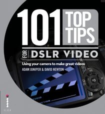 101 Top Tips for Dslr Video. Adam Juniper & David Newton