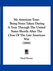 My American Tour: Being Notes Taken During A Tour Through The United States Shortly After The Close Of The Late American War (1868)