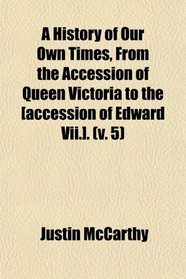 A History of Our Own Times, From the Accession of Queen Victoria to the [accession of Edward Vii.]. (v. 5)