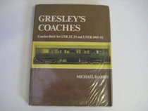 Gresley's Coaches: Coaches Built for G.N.R., E.C.J.S. and L.N.E.R., 1905-53