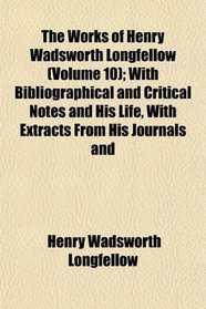 The Works of Henry Wadsworth Longfellow (Volume 10); With Bibliographical and Critical Notes and His Life, With Extracts From His Journals and