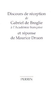 Discours de rception de M. Gabriel de Broglie  l'Acadmie franaise et Rponse de M. Maurice Druon