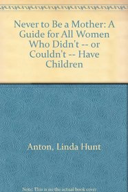 Never to Be a  Mother: A Guide for All Women Who Didnt -- Or Couldnt -- Have Children