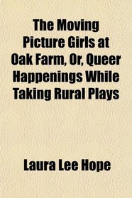 The Moving Picture Girls at Oak Farm, Or, Queer Happenings While Taking Rural Plays