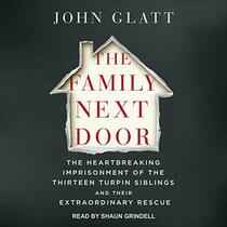 The Family Next Door Lib/E: The Heartbreaking Imprisonment of the 13 Turpin Siblings and Their Extraordinary Rescue