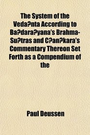 The System of the Vedanta According to Badarayana's Brahma-Sutras and Cankara's Commentary Thereon Set Forth as a Compendium of the