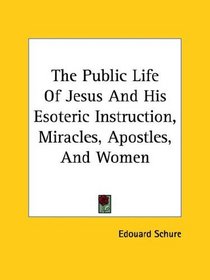 The Public Life of Jesus and His Esoteric Instruction, Miracles, Apostles, and Women