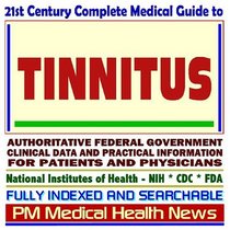 21st Century Complete Medical Guide to Tinnitus and Related Hearing Disorders: Authoritative Government Documents, Clinical References, and Practical Information for Patients and Physicians