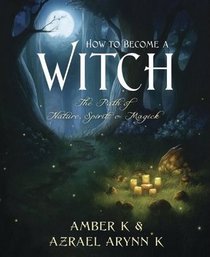 How to Become a Witch: The Path of Nature, Spirit & Magick