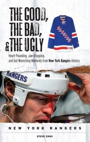 The Good, The Bad, and The Ugly New York Rangers: Heart-Pounding, Jaw-Dropping, and Gut-Wrenching Moments in New York Rangers History (Good, the Bad, & the Ugly)