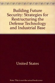 Building Future Security: Strategies for Restructuring the Defense Technology and Industrial Base