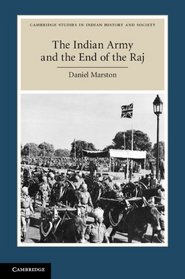 The Indian Army and the End of the Raj: Decolonising the Subcontinent (Cambridge Studies in Indian History and Society)