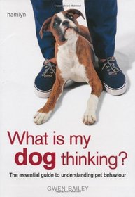 What is My Dog Thinking?: The Essential Guide to Understanding Your Pet