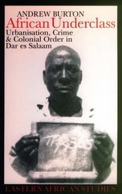 African Underclass: Urbanisation, Crime and Colonial Order in Dar es Salaam, 1919-61 (Eastern African Studies)