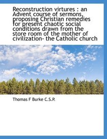 Reconstruction virtures: an Advent course of sermons, proposing Christian remedies for present chao