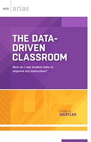 The Data-Driven Classroom: How Do I Use Student Data to Improve My Instruction? (ASCD Arias)
