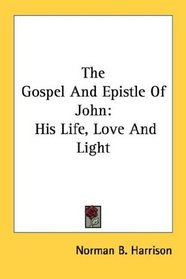 The Gospel And Epistle Of John: His Life, Love And Light