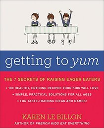 Getting To Yum: The 7 Secrets Of Raising Eager Eaters