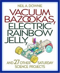Vacuum Bazookas, Electric Rainbow Jelly, and 27 Other Saturday Science Projects.