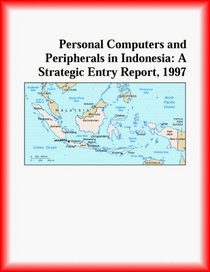 Personal Computers and Peripherals in Indonesia: A Strategic Entry Report, 1997 (Strategic Planning Series)