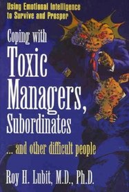 Coping with Toxic Managers, Subordinates ...And Other Difficult People:  Using Emotional Intelligence to Survive and Prosper
