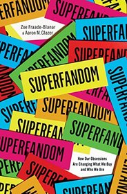 Superfandom: How Our Obsessions are Changing How We Buy and Who We Are