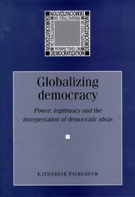 Globalizing Democracy : Power, Legitimacy and the Interpretation of Democratic Ideas (Perspectives on Democratization)