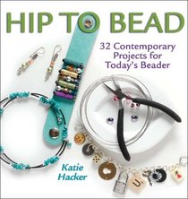 Hip to Bead: 32 Contemporary Projects for Today's Beader (Hip to . . . Series)