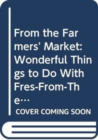 From the Farmers' Market: Wonderful Things to Do With Fres-From-The-Farm Food With Recipes and Recollections from Farm Kitchens