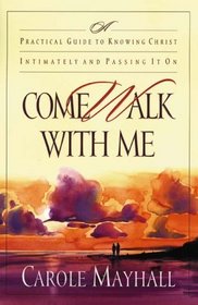 Come Walk with Me : A Practical Guide to Knowing Christ Intimately and Passing It On