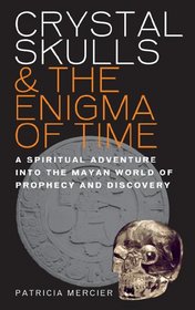 Crystal Skulls & the Enigma of Time: A Spiritual Adventure into the Mayan World of Prediction and Self Discovery