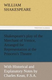 Shakespeare's play of the Merchant of Venice, Arranged for Representation at the Princess's Theatre: With Historical and Explanatory Notes by Charles Kean, F.S.A. (TREDITION CLASSICS)