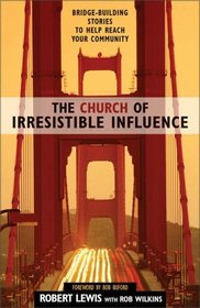 The Church of Irresistible Influence: Bridge-Building Stories to Help Reach Your Community