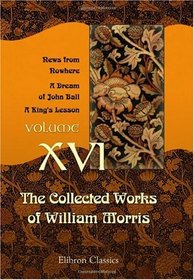 The Collected Works of William Morris: Volume 16. News from Nowhere. A Dream of John Ball. A King's Lesson