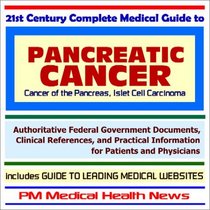 21st Century Complete Medical Guide to Pancreatic Cancer and Islet Cell Carcinoma - Authoritative Government Documents and Clinical References for Patients ... on Diagnosis and Treatment Options
