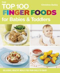 The Top 100 Finger Foods for Babies & Toddlers: Delicious, Healthy Meals for Your Child to Enjoy (The Top 100 Recipes Series)