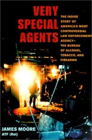 Very Special Agents: The Inside Story of America's Most Controversial Law Enforcement Agency -- The Bureau of Alcohol, Tobacco, and Firearms