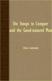 SHE STOOPS TO CONQUER AND THE GOOD-NATURED MAN
