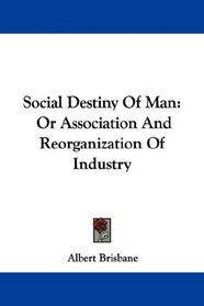 Social Destiny Of Man: Or Association And Reorganization Of Industry