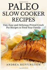 Paleo Slow Cooker Recipes: 65 Fast, Easy and Delicious Primal Crock Pot Recipes to Feed Your Family