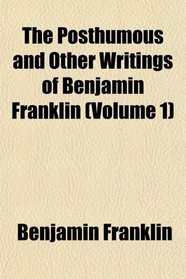 The Posthumous and Other Writings of Benjamin Franklin (Volume 1)