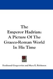 The Emperor Hadrian: A Picture Of The Graeco-Roman World In His Time