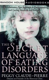 The Secret Language of Eating Disorders : The Revolutionary New Approach to Understanding and Curing Anorexia and Bulimia