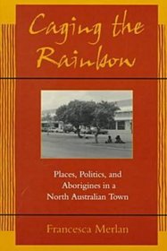 Caging the Rainbow: Places, Politics, and Aborigines in a North Australian Town