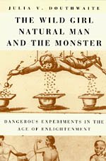 The Wild Girl, Natural Man, and the Monster : Dangerous Experiments in the Age of Enlightenment