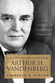 The Conversion of Senator Arthur H. Vandenberg: From Isolation to International Engagement (Studies in Conflict, Diplomacy and Peace)