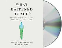 What Happened to You?: Conversations on Trauma, Resilience, and Healing