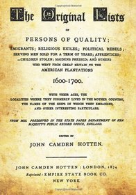 The Original Lists Of Persons Of Quality: Emigrants; Religious Exiles; Political Rebels; Serving Men Sold For A Term Of Years; Apprentices; Children ... To The American Plantations 1600-1700.