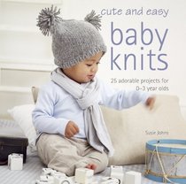 Cute and Easy Baby Knits: 25 Adorable Projects for 0-3 Years Olds