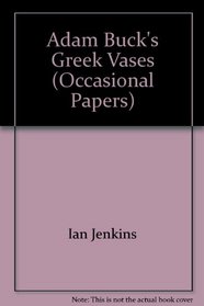 Adam Buck's Greek Vases Adam Buck's Greek Vases [BMOP OP.75] (British Museum Occasional Papers)